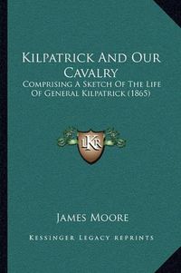 Cover image for Kilpatrick and Our Cavalry: Comprising a Sketch of the Life of General Kilpatrick (1865)