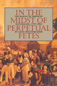 Cover image for In the Midst of Perpetual Fetes: The Making of American Nationalism, 1776-1820