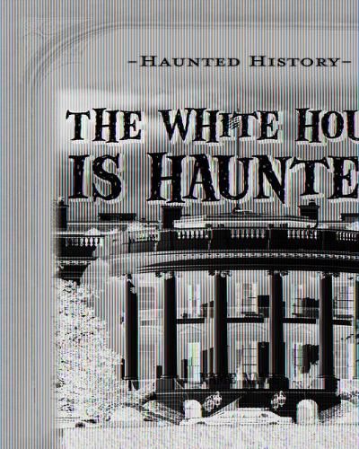 The White House Is Haunted!