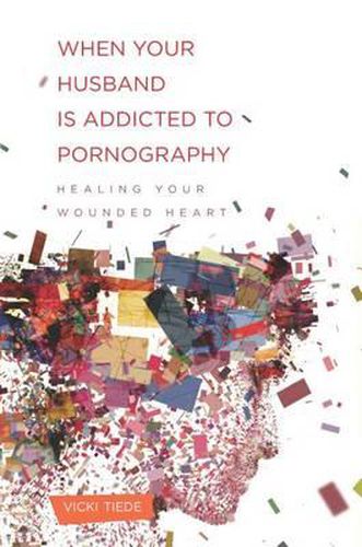 Cover image for When Your Husband Is Addicted to Pornography: Healing Your Wounded Heart