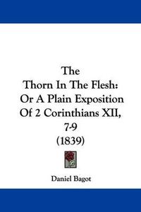 Cover image for The Thorn In The Flesh: Or A Plain Exposition Of 2 Corinthians XII, 7-9 (1839)