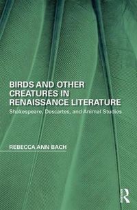 Cover image for Birds and Other Creatures in Renaissance Literature: Shakespeare, Descartes, and Animal Studies