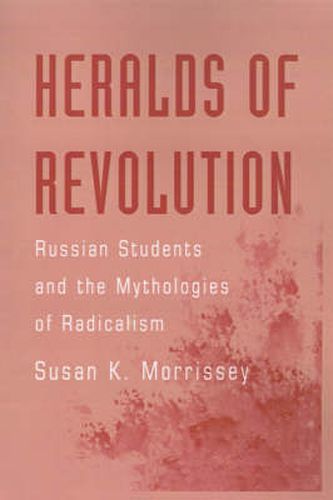 Heralds of Revolution: Russian Students and the Mythologies of Radicalism