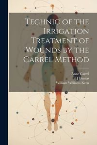 Cover image for Technic of the Irrigation Treatment of Wounds by the Carrel Method