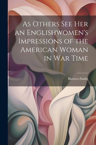 Cover image for As Others See Her an Englishwomen's Impressions of the American Woman in War Time