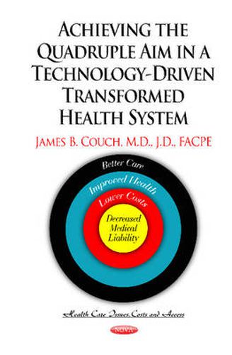 Cover image for Achieving the Quadruple Aim in a Technology-Driven Transformed Health System: Better Care, Improved Health, Lower Costs & Decreased Medical Liability