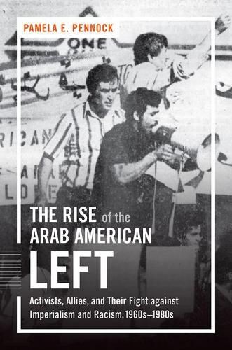 Cover image for The Rise of the Arab American Left: Activists, Allies, and Their Fight against Imperialism and Racism, 1960s-1980s