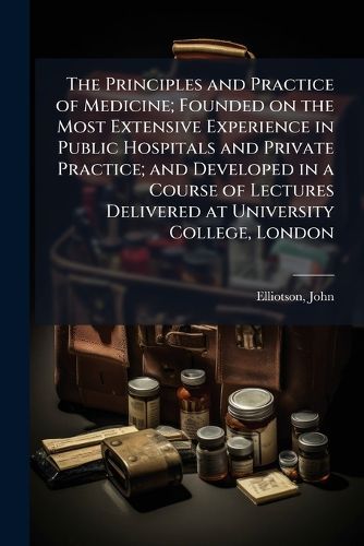 Cover image for The Principles and Practice of Medicine; Founded on the Most Extensive Experience in Public Hospitals and Private Practice; and Developed in a Course of Lectures Delivered at University College, London