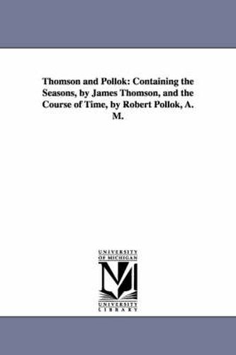 Cover image for Thomson and Pollok: Containing the Seasons, by James Thomson, and the Course of Time, by Robert Pollok, A. M.