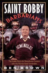 Cover image for Saint Bobby and the Barbarians: The Inside Story of a Tumultuous Season with the Florida State Seminoles