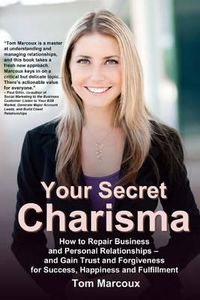 Cover image for Your Secret Charisma: How to Repair Business and Personal Relationships - And Gain Trust and Forgiveness for Success, Happiness and Fulfillment