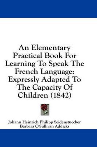 Cover image for An Elementary Practical Book for Learning to Speak the French Language: Expressly Adapted to the Capacity of Children (1842)