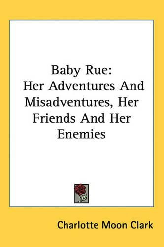 Baby Rue: Her Adventures and Misadventures, Her Friends and Her Enemies