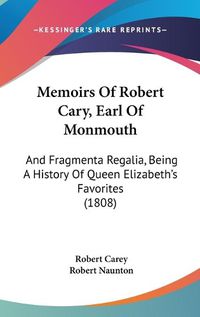 Cover image for Memoirs of Robert Cary, Earl of Monmouth: And Fragmenta Regalia, Being a History of Queen Elizabeth's Favorites (1808)