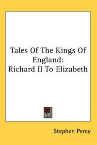 Cover image for Tales Of The Kings Of England: Richard II To Elizabeth