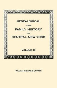 Cover image for Genealogical and Family History of Central New York. A Record of the Achievements of Her People in the Maing of a Commonwealth and the Building of a Nation. Volume III