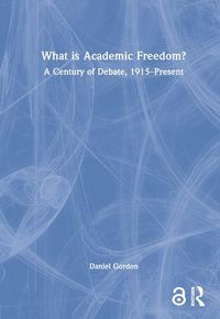 Cover image for What is Academic Freedom?: A Century of Debate, 1915-Present