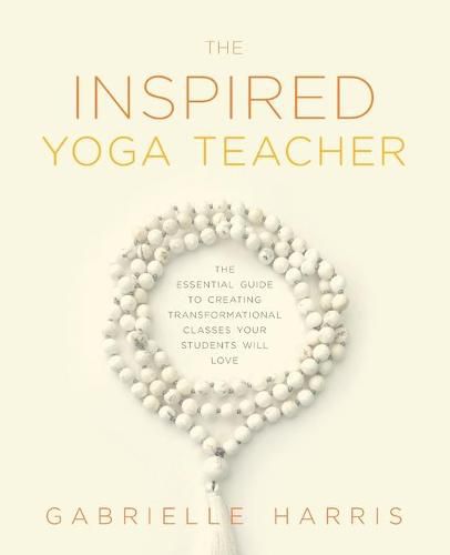 Cover image for The Inspired Yoga Teacher: The Essential Guide to Creating Transformational Classes your Students will Love