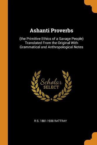 Cover image for Ashanti Proverbs: (the Primitive Ethics of a Savage People) Translated from the Original with Grammatical and Anthropological Notes