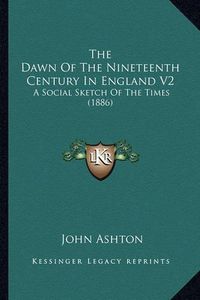 Cover image for The Dawn of the Nineteenth Century in England V2: A Social Sketch of the Times (1886)