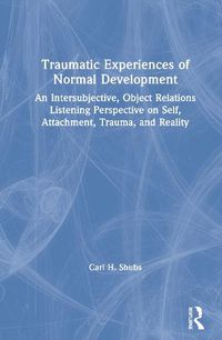 Cover image for Traumatic Experiences of Normal Development: An Intersubjective, Object Relations Listening Perspective on Self, Attachment, Trauma, and Reality