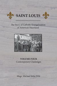 Cover image for Saint Louis, The Story of Catholic Evangelization of America's Heartland: Vol. 4, Contemporary Challenges