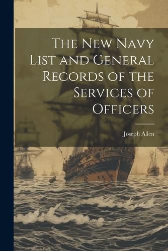 The New Navy List and General Records of the Services of Officers