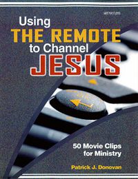 Cover image for Using the Remote to Channel Jesus: 50 Movie Clips for Ministry