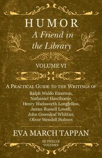 Cover image for Humor - A Friend in the Library: Volume VI - A Practical Guide to the Writings of Ralph Waldo Emerson, Nathaniel Hawthorne, Henry Wadsworth Longfellow, James Russell Lowell, John Greenleaf Whittier, Oliver Wendell Holmes - In Twelve Volumes