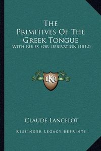 Cover image for The Primitives of the Greek Tongue: With Rules for Derivation (1812)