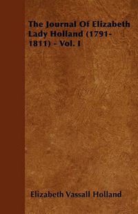Cover image for The Journal Of Elizabeth Lady Holland (1791-1811) - Vol. I