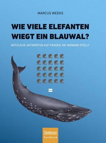 Cover image for Wie Viele Elefanten Wiegt Ein Blauwal?: Nutzliche Antworten Auf Fragen, Die Niemand Stellt