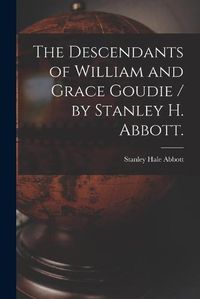 Cover image for The Descendants of William and Grace Goudie / by Stanley H. Abbott.