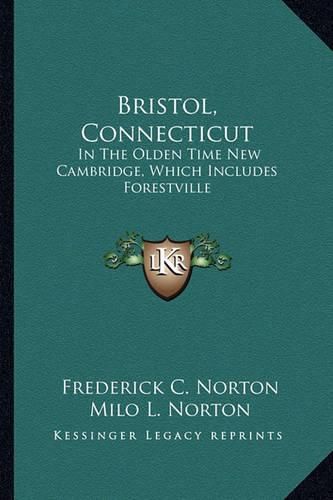 Cover image for Bristol, Connecticut: In the Olden Time New Cambridge, Which Includes Forestville