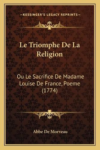 Cover image for Le Triomphe de La Religion: Ou Le Sacrifice de Madame Louise de France, Poeme (1774)