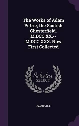 Cover image for The Works of Adam Petrie, the Scotish Chesterfield. M.DCC.XX.--M.DCC.XXX. Now First Collected