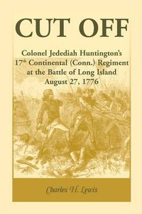 Cover image for Cut Off: Colonel Jedediah Huntington's 17th Continental (Connecticut) Regiment at the Battle of Long Island, August 27,1776