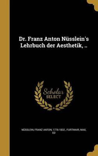 Cover image for Dr. Franz Anton Nusslein's Lehrbuch Der Aesthetik, ..