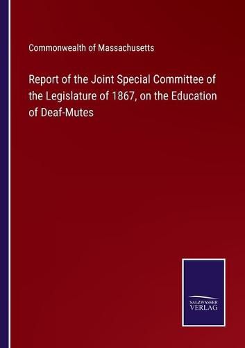 Report of the Joint Special Committee of the Legislature of 1867, on the Education of Deaf-Mutes