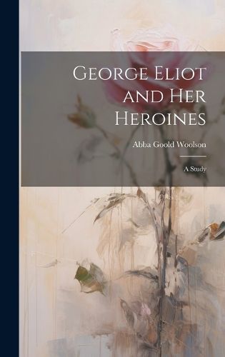 Cover image for George Eliot and Her Heroines