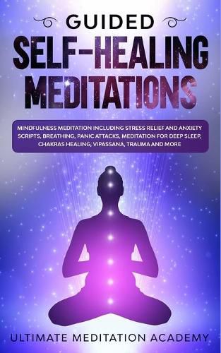 Cover image for Guided Self-Healing Meditations: Mindfulness Meditation Including Stress Relief and Anxiety Scripts, Breathing, Panic Attacks, Meditation for Deep Sleep, Chakras Healing, Vipassana, Trauma and More.