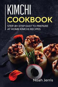 Cover image for Kimchi Cookbook: Step-By-step Easy to Prepare at Home Kimchi Recipes