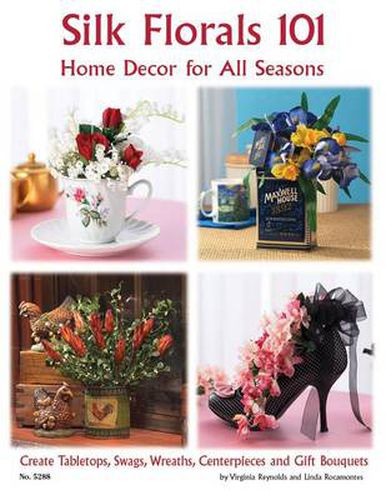 Cover image for Silk Florals 101: Home Decor for All Seasons: Create Tabletops, Swags, Wreaths, Centerpieces and Gift Bouquets