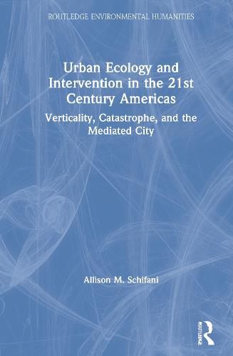 Cover image for Urban Ecology and Intervention in the 21st Century Americas: Verticality, Catastrophe, and the Mediated City