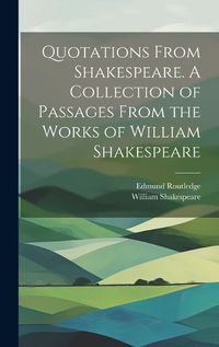 Cover image for Quotations From Shakespeare. A Collection of Passages From the Works of William Shakespeare