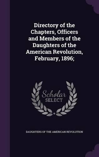 Cover image for Directory of the Chapters, Officers and Members of the Daughters of the American Revolution, February, 1896;