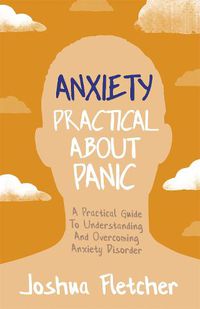 Cover image for Anxiety: Practical About Panic: A Practical Guide to Understanding and Overcoming Anxiety Disorder
