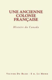 Cover image for Une Ancienne Colonie Francaise: Histoire du Canada