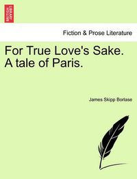 Cover image for For True Love's Sake. a Tale of Paris.