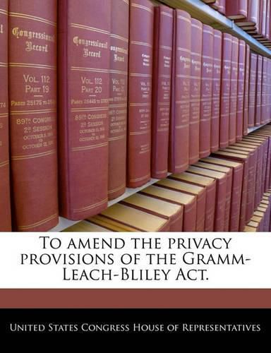 Cover image for To Amend the Privacy Provisions of the Gramm-Leach-Bliley ACT.
